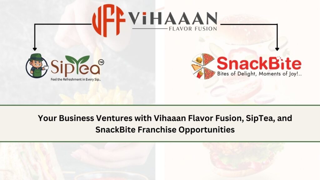 Your Business Ventures with Vihaaan Flavor Fusion, SipTea, and SnackBite Franchise Opportunities